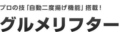 プロの技「自動二度揚げ機能」搭載! グルメリフター