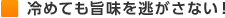冷めても旨味を逃がさない！