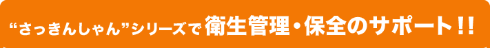 “さっきんしゃん”シリーズで衛生管理・保全のサポート!!