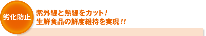 (劣化防止)紫外線と熱線をカット!生鮮食品の鮮度維持を実現!!