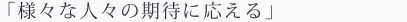 様々な人々の期待に応える