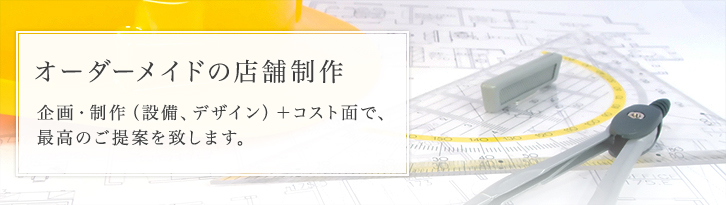 オーダーメイドの店舗制作　設備・デザインの両面で最高のソリューションをご提案