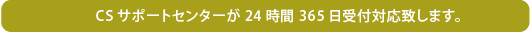 CSサポートセンターが24時間365日受付対応致します。