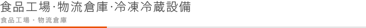 食品工場・物流倉庫・冷凍冷蔵設備