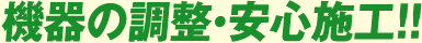 機器の調整・安心施工!!